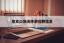 来宾张家口休闲伴游雇用信息(张家口休闲伴游雇用信息最新)