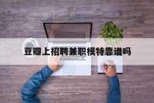 来宾豆瓣上雇用兼职模特靠谱吗的简单介绍