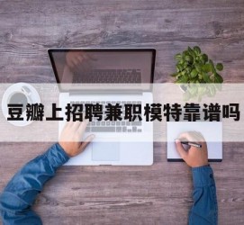 来宾豆瓣上雇用兼职模特靠谱吗的简单介绍
