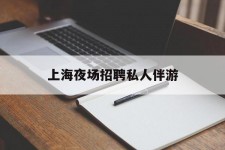 来宾上海夜场雇用私家伴游(上海雇用高端伴游一天20万)