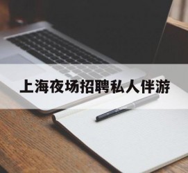 来宾上海夜场雇用私家伴游(上海雇用高端伴游一天20万)