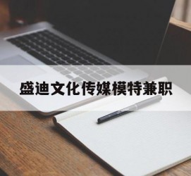 来宾盛迪文化传媒模特兼职的简单介绍