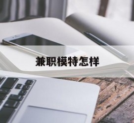 来宾兼职模特如何(哪里能够做模特兼职工做)