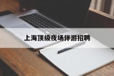 来宾上海顶级夜场伴游雇用(上海顶级夜场伴游雇用网)