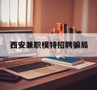 来宾西安兼职模特雇用圈套(西安的雇用模特是实的吗)