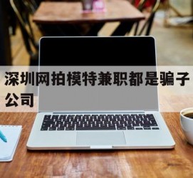 来宾深圳网拍模特兼职都是骗子公司(雇用网拍模特是实是假)
