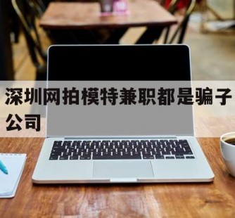 来宾深圳网拍模特兼职都是骗子公司(雇用网拍模特是实是假)