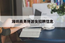 来宾潍坊商务伴游女雇用信息的简单介绍