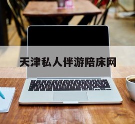 来宾天津私家伴游陪床网的简单介绍