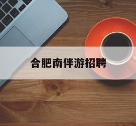 来宾合肥南伴游雇用(合肥导游雇用信息)