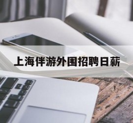 来宾上海伴游外围雇用日薪(上海雇用伴游年薪8000万)