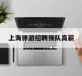 来宾上海伴游雇用领队高薪(上海导游招工)