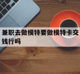 来宾关于兼职去做模特要做模特卡交钱行吗的信息