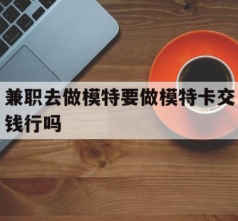 来宾关于兼职去做模特要做模特卡交钱行吗的信息