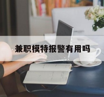来宾兼职模特报警有用吗(兼职模特上当了报警能要回来钱吗)